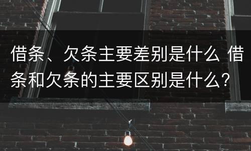 借条、欠条主要差别是什么 借条和欠条的主要区别是什么?