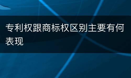 专利权跟商标权区别主要有何表现