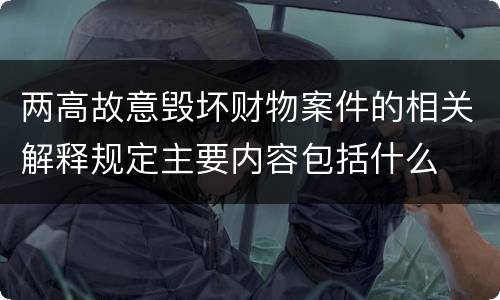 两高故意毁坏财物案件的相关解释规定主要内容包括什么