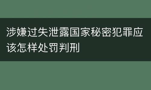 涉嫌过失泄露国家秘密犯罪应该怎样处罚判刑