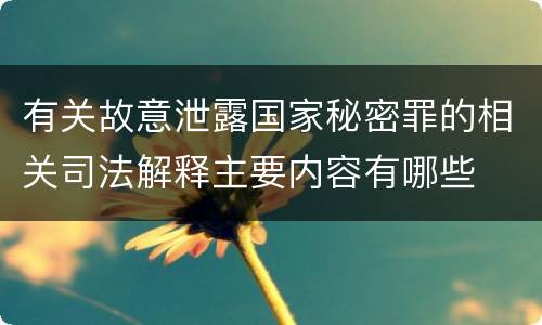 有关故意泄露国家秘密罪的相关司法解释主要内容有哪些