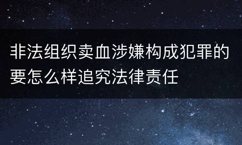 非法组织卖血涉嫌构成犯罪的要怎么样追究法律责任