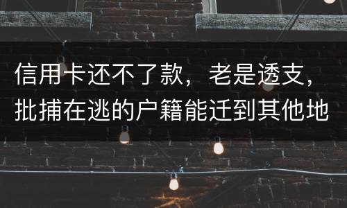 信用卡还不了款，老是透支，批捕在逃的户籍能迁到其他地方吗