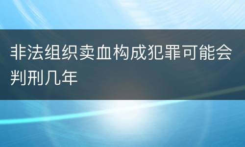 非法组织卖血构成犯罪可能会判刑几年