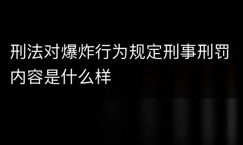 刑法对爆炸行为规定刑事刑罚内容是什么样