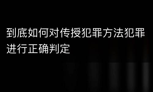 到底如何对传授犯罪方法犯罪进行正确判定