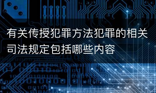 有关传授犯罪方法犯罪的相关司法规定包括哪些内容