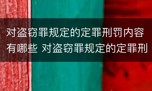 对盗窃罪规定的定罪刑罚内容有哪些 对盗窃罪规定的定罪刑罚内容有哪些规定