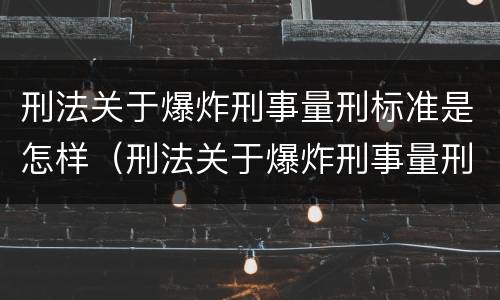 刑法关于爆炸刑事量刑标准是怎样（刑法关于爆炸刑事量刑标准是怎样定的）