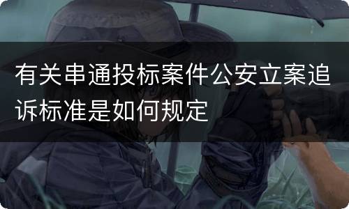 有关串通投标案件公安立案追诉标准是如何规定