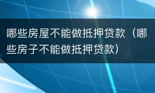 哪些房屋不能做抵押贷款（哪些房子不能做抵押贷款）