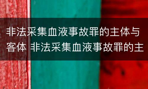 非法采集血液事故罪的主体与客体 非法采集血液事故罪的主体与客体的区别