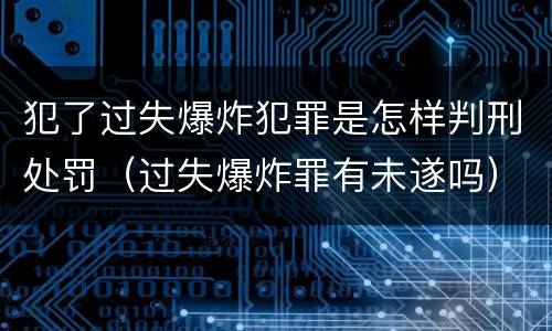 犯了过失爆炸犯罪是怎样判刑处罚（过失爆炸罪有未遂吗）