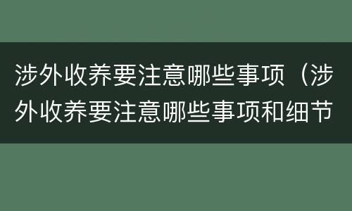 涉外收养要注意哪些事项（涉外收养要注意哪些事项和细节）