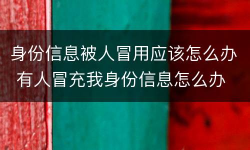 身份信息被人冒用应该怎么办 有人冒充我身份信息怎么办