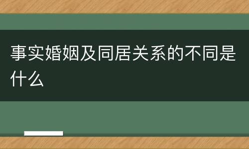 事实婚姻及同居关系的不同是什么