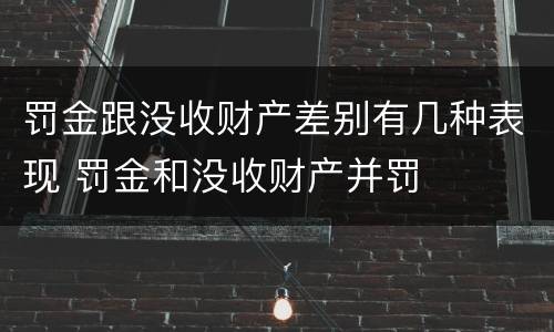 罚金跟没收财产差别有几种表现 罚金和没收财产并罚