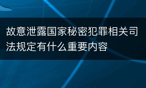 故意泄露国家秘密犯罪相关司法规定有什么重要内容