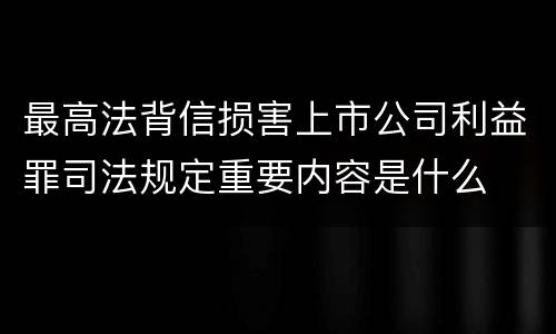 最高法背信损害上市公司利益罪司法规定重要内容是什么