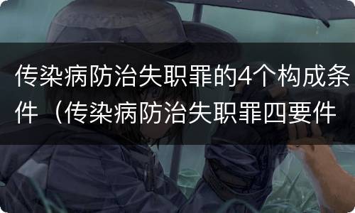 传染病防治失职罪的4个构成条件（传染病防治失职罪四要件）