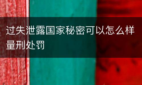 过失泄露国家秘密可以怎么样量刑处罚