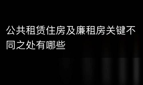 公共租赁住房及廉租房关键不同之处有哪些