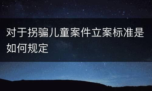 对于拐骗儿童案件立案标准是如何规定