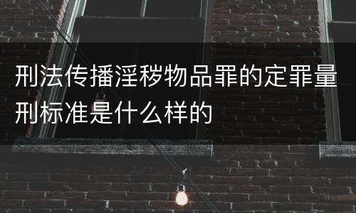 刑法传播淫秽物品罪的定罪量刑标准是什么样的