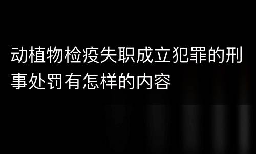 动植物检疫失职成立犯罪的刑事处罚有怎样的内容