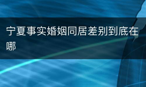 宁夏事实婚姻同居差别到底在哪