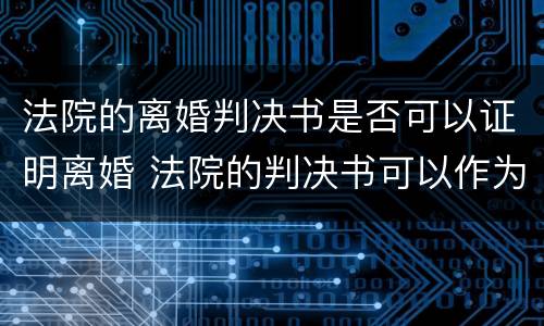 法院的离婚判决书是否可以证明离婚 法院的判决书可以作为离婚证明吗