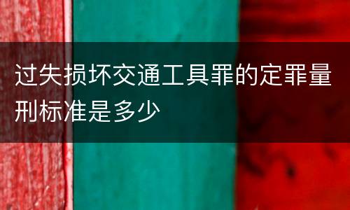 过失损坏交通工具罪的定罪量刑标准是多少