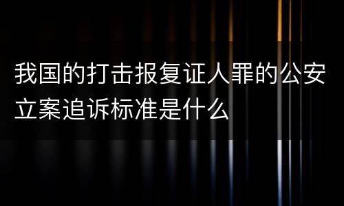 我国的打击报复证人罪的公安立案追诉标准是什么