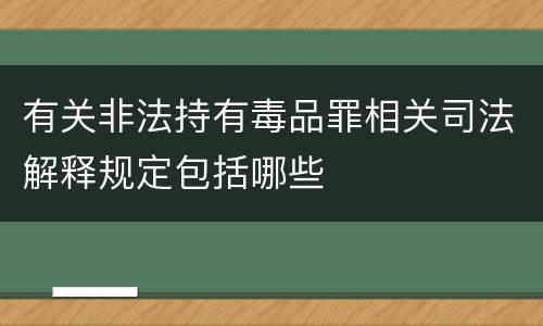 有关非法持有毒品罪相关司法解释规定包括哪些