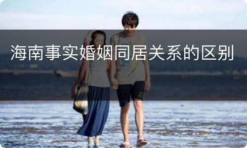 海南事实婚姻同居关系的区别