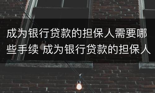 成为银行贷款的担保人需要哪些手续 成为银行贷款的担保人需要哪些手续呢