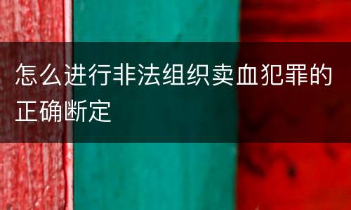 怎么进行非法组织卖血犯罪的正确断定