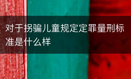 对于拐骗儿童规定定罪量刑标准是什么样