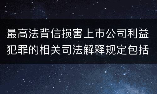 最高法背信损害上市公司利益犯罪的相关司法解释规定包括哪些