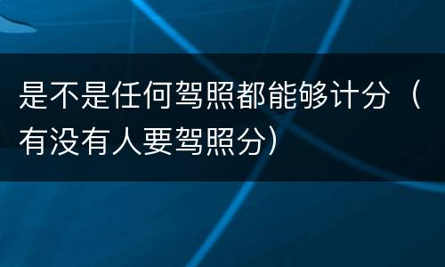 是不是任何驾照都能够计分（有没有人要驾照分）