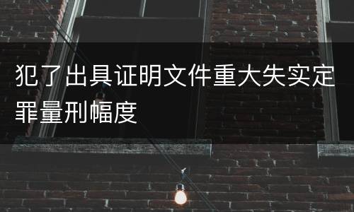 犯了出具证明文件重大失实定罪量刑幅度