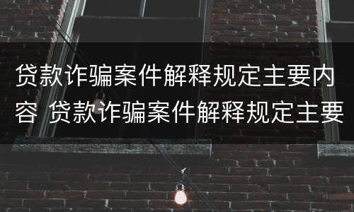 贷款诈骗案件解释规定主要内容 贷款诈骗案件解释规定主要内容有哪些