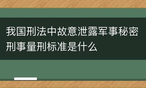 我国刑法中故意泄露军事秘密刑事量刑标准是什么