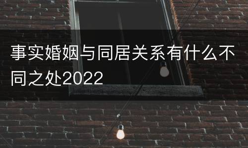 事实婚姻与同居关系有什么不同之处2022