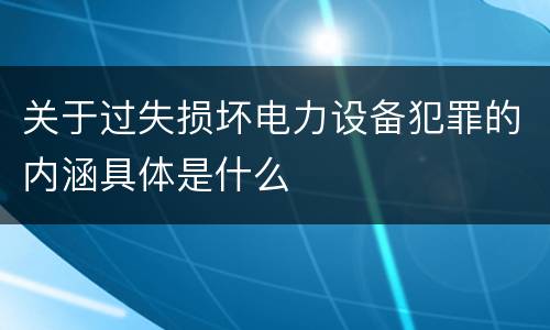 关于过失损坏电力设备犯罪的内涵具体是什么