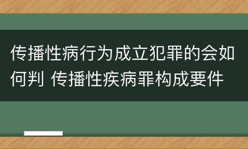 传播性病行为成立犯罪的会如何判 传播性疾病罪构成要件