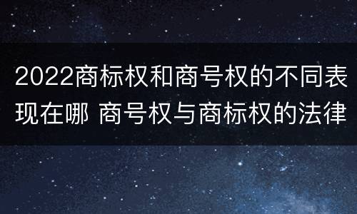 2022商标权和商号权的不同表现在哪 商号权与商标权的法律冲突与解决