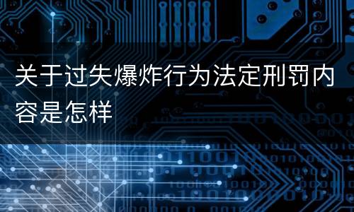 关于过失爆炸行为法定刑罚内容是怎样