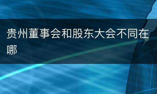 贵州董事会和股东大会不同在哪