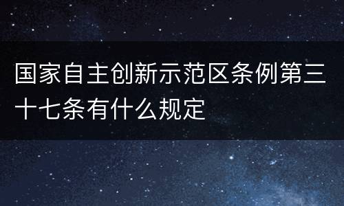 国家自主创新示范区条例第三十七条有什么规定